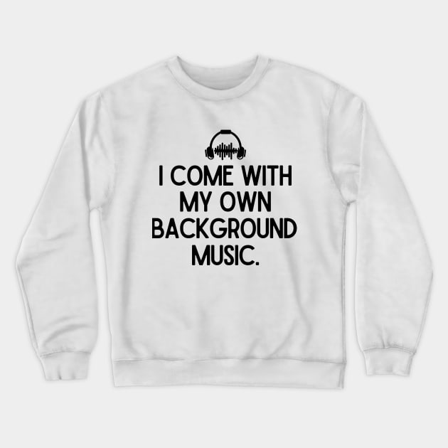 I come with my own background music. Crewneck Sweatshirt by mksjr